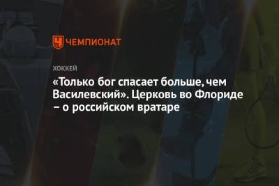 Евгений Малкин - Андрей Василевский - «Только бог спасает больше, чем Василевский». Церковь во Флориде – о российском вратаре - championat.com - Вашингтон - шт.Флорида