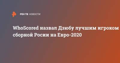 Георгий Джикия - Антон Шунин - Марио Фернандес - Артем Дзюба - Александр Головин - Матвей Сафонов - Александр Соболев - Магомед Оздоев - Алексей Миранчук - Игорь Дивеев - Далер Кузяев - На Евро - WhoScored назвал Дзюбу лучшим игроком сборной Росии на Евро-2020 - ren.tv - Россия - Финляндия
