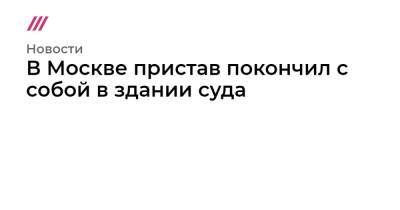 В Москве пристав покончил с собой в здании суда - tvrain.ru - Москва