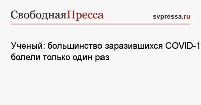 Сергей Нетесов - Ученый: большинство заразившихся COVID-19 болели только один раз - svpressa.ru - Россия