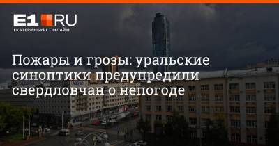 Артем Устюжанин - Пожары и грозы: уральские синоптики предупредили свердловчан о непогоде - e1.ru - Екатеринбург - Челябинская обл. - Свердловская обл. - Курганская обл.