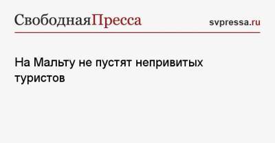 На Мальту не пустят непривитых туристов - svpressa.ru - Мальта