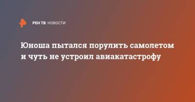 Юноша пытался порулить самолетом и чуть не устроил авиакатастрофу - ren.tv - США - шт.Аляска