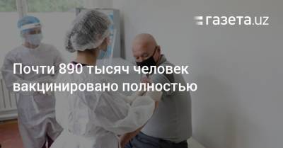 Почти 890 тысяч человек вакцинировано полностью - gazeta.uz - Узбекистан