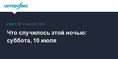 Анатолий Антонов - Что случилось этой ночью: суббота, 10 июля - interfax.ru - Москва - Россия - США - Гаити