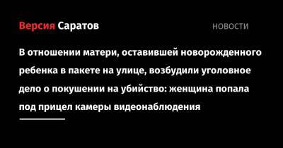В отношении матери, оставившей новорожденного ребенка в пакете на улице, возбудили уголовное дело о покушении на убийство: женщина попала под прицел камеры видеонаблюдения - nversia.ru