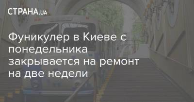 Александр Густелев - Фуникулер в Киеве с понедельника закрывается на ремонт на две недели - strana.ua - Украина - Киев