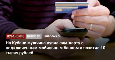 На Кубани мужчина купил сим-карту с подключенным мобильным банком и похитил 10 тысяч рублей - kubnews.ru - Россия - Краснодарский край - Краснодар - район Лабинский