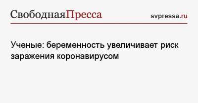 Ученые: беременность увеличивает риск заражения коронавирусом - svpressa.ru - Россия