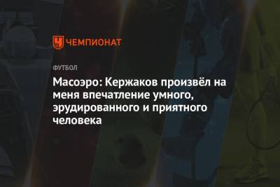 Александр Кержаков - Масоэро: Кержаков произвёл на меня впечатление умного, эрудированного и приятного человека - championat.com - Нижний Новгород - Болгария - Аргентина