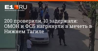 200 проверили, 10 задержали: ОМОН и ФСБ нагрянули в мечеть в Нижнем Тагиле - e1.ru - Екатеринбург - Свердловская обл.