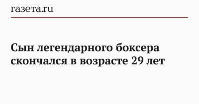 Сын легендарного боксера скончался в возрасте 29 лет - gazeta.ru