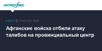 Афганские войска отбили атаку талибов на провинциальный центр - interfax.ru - Москва - Россия - Афганистан - Туркмения