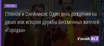 Стоянов и Олейников: Один день рождения на двоих или история дружбы бессменных жителей «Городка» - skuke.net - Россия