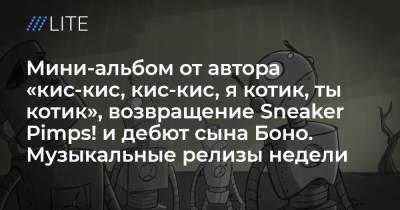 Мини-альбом от автора «кис-кис, кис-кис, я котик, ты котик», возвращение Sneaker Pimps! и дебют сына Боно. Музыкальные релизы недели - tvrain.ru