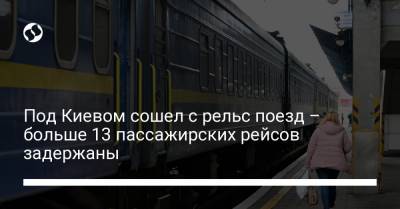 Под Киевом сошел с рельс поезд – больше 13 пассажирских рейсов задержаны - liga.net - Украина - Киев - Одесса - Ивано-Франковск - Мариуполь - Геническ - Ужгород - Черновцы