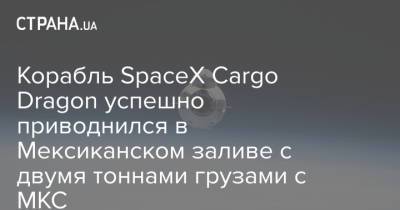 Корабль SpaceX Cargo Dragon успешно приводнился в Мексиканском заливе с двумя тоннами грузами с МКС - strana.ua - США - Украина - шт.Флорида