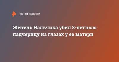 Житель Нальчика убил 8-летнюю падчерицу на глазах у ее матери - ren.tv - Нальчик - респ. Кабардино-Балкария