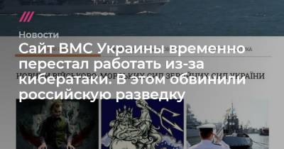 Сайт ВМС Украины временно перестал работать из-за кибератаки. В этом обвинили российскую разведку - tvrain.ru - Россия - Украина