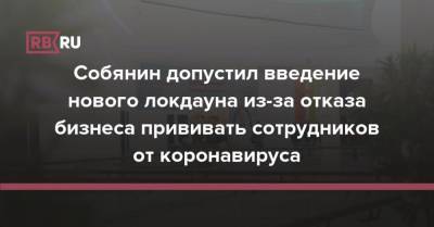 Собянин допустил введение нового локдауна из-за отказа бизнеса прививать сотрудников от коронавируса - rb.ru - Москва - Россия