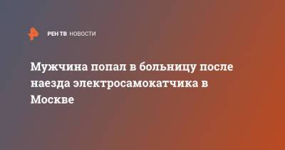 Мужчина попал в больницу после наезда электросамокатчика в Москве - ren.tv - Москва - Россия - Санкт-Петербург