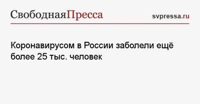 Коронавирусом в России заболели ещё более 25 тыс. человек - svpressa.ru - Москва - Россия - Санкт-Петербург - Краснодарский край - Московская обл. - Нижегородская обл. - Воронежская обл. - Мальта