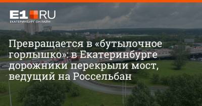 Превращается в «бутылочное горлышко»: в Екатеринбурге дорожники перекрыли мост, ведущий на Россельбан - e1.ru - Екатеринбург