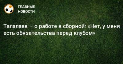 Андрей Талалаев - Талалаев – о работе в сборной: «Нет, у меня есть обязательства перед клубом» - bombardir.ru - Россия