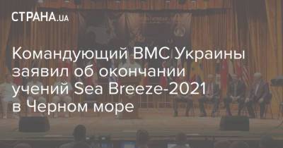 Владимир Зеленский - Командующий ВМС Украины заявил об окончании учений Sea Breeze-2021 в Черном море - strana.ua - Россия - США - Украина - Симферополь - Одесса - Вмс