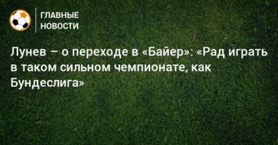 Андрей Лунев - Лунев – о переходе в «Байер»: «Рад играть в таком сильном чемпионате, как Бундеслига» - bombardir.ru - Россия - Германия