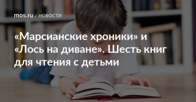 «Марсианские хроники» и «Лось на диване». Шесть книг для чтения с детьми - mos.ru - Москва - Русь