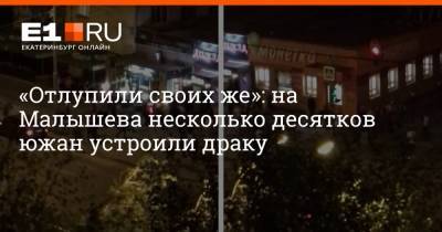 «Отлупили своих же»: на Малышева несколько десятков южан устроили драку - e1.ru - Россия - Екатеринбург