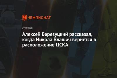 Никола Влашич - Алексей Березуцкий - Алексей Березуцкий рассказал, когда Никола Влашич вернётся в расположение ЦСКА - championat.com - Москва - Австрия