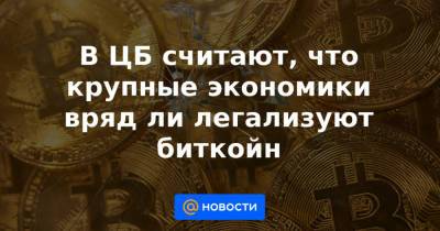В ЦБ считают, что крупные экономики вряд ли легализуют биткойн - news.mail.ru - Россия - США
