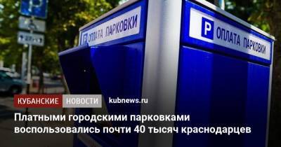 Платными городскими парковками воспользовались почти 40 тысяч краснодарцев - kubnews.ru - Краснодар