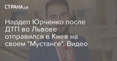 Александр Юрченко - Нардеп Юрченко после ДТП во Львове отправился в Киев на своем "Мустанге". Видео - strana.ua - Украина - Киев - Львов