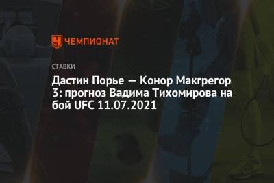 Дастин Порье - Дастин Порье — Конор Макгрегор 3: прогноз Вадима Тихомирова на бой UFC 11.07.2021 - championat.com
