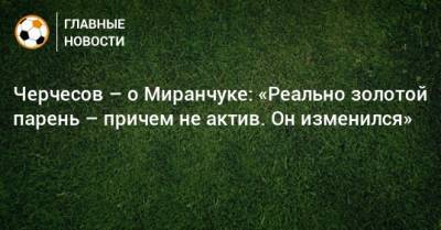 Станислав Черчесов - Алексей Миранчук - Черчесов – о Миранчуке: «Реально золотой парень – причем не актив. Он изменился» - bombardir.ru - Россия - Италия - Финляндия