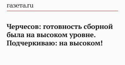 Станислав Черчесов - Черчесов: готовность сборной была на высоком уровне. Подчеркиваю: на высоком! - gazeta.ru - Россия - Бельгия - Словения - Дания