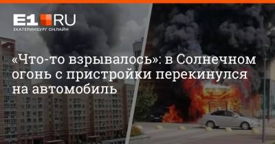 «Что-то взрывалось»: в Солнечном огонь с пристройки перекинулся на автомобиль - e1.ru - Екатеринбург - Свердловская обл.