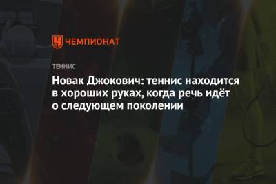 Джокович Новак - Новак Джокович: теннис находится в хороших руках, когда речь идёт о следующем поколении - championat.com