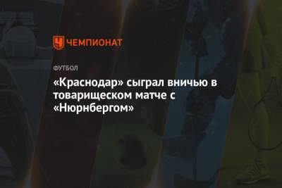 Матвей Сафонов - «Краснодар» сыграл вничью в товарищеском матче с «Нюрнбергом» - championat.com - Австрия - Россия - Краснодар