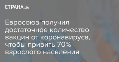 Евросоюз получил достаточное количество вакцин от коронавируса, чтобы привить 70% взрослого населения - strana.ua - Украина - Ляйен - деревня Ляен