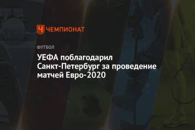 УЕФА поблагодарил Санкт-Петербург за проведение матчей Евро-2020 - championat.com - Санкт-Петербург