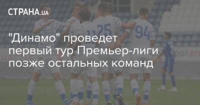 "Динамо" проведет первый тур Премьер-лиги позже остальных команд - strana.ua - Украина - Киев