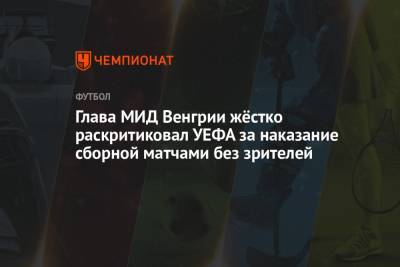 Петер Сийярто - Глава МИД Венгрии жёстко раскритиковал УЕФА за наказание сборной матчами без зрителей - championat.com - Венгрия - Будапешт