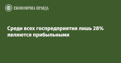 Среди всех госпредприятия лишь 28% являются прибыльными - epravda.com.ua - Украина