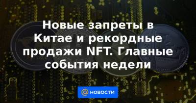 Новые запреты в Китае и рекордные продажи NFT. Главные события недели - news.mail.ru - Китай - Пекин - Beijing - Santiment