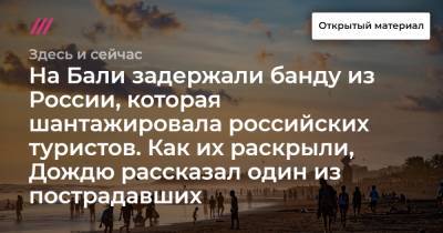 Алексей Сидоров - На Бали задержали банду из России, которая шантажировала российских туристов. Как их раскрыли, Дождю рассказал один из пострадавших - tvrain.ru - Россия