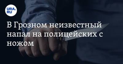 В Грозном неизвестный напал на полицейских с ножом - ura.news - Россия - респ. Чечня